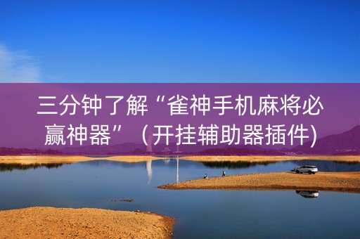 三分钟了解“雀神手机麻将必赢神器”（开挂辅助器插件)