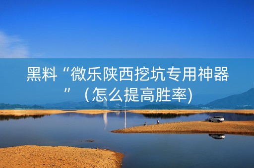 黑料“微乐陕西挖坑专用神器”（怎么提高胜率)