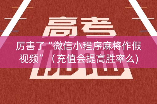 厉害了“微信小程序麻将作假视频”（充值会提高胜率么)