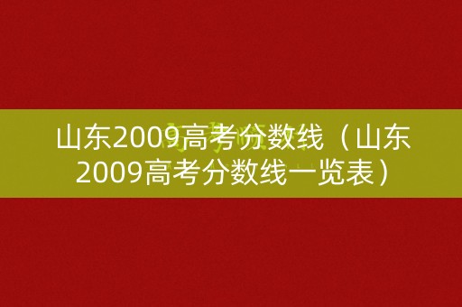 山东2009高考分数线（山东2009高考分数线一览表）