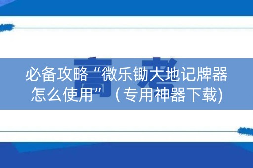必备攻略“微乐锄大地记牌器怎么使用”（专用神器下载)