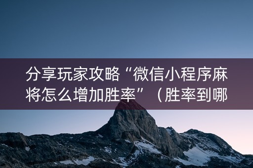 分享玩家攻略“微信小程序麻将怎么增加胜率”（胜率到哪调)