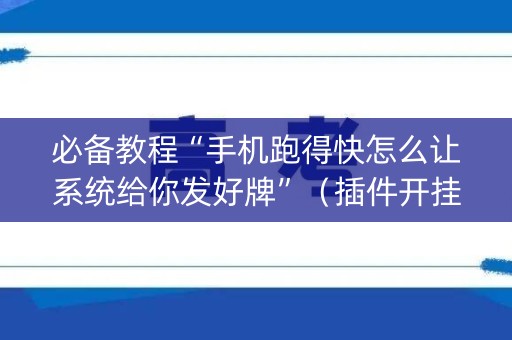 必备教程“手机跑得快怎么让系统给你发好牌”（插件开挂免费AI)