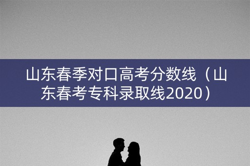 山东春季对口高考分数线（山东春考专科录取线2020）