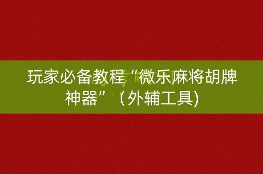 玩家必备教程“微乐麻将胡牌神器”（外辅工具)
