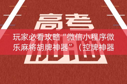 玩家必看攻略“微信小程序微乐麻将胡牌神器”（控牌神器)