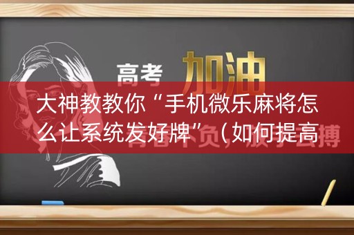 大神教教你“手机微乐麻将怎么让系统发好牌”（如何提高胜率)
