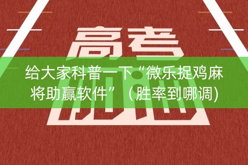 给大家科普一下“微乐捉鸡麻将助赢软件”（胜率到哪调)