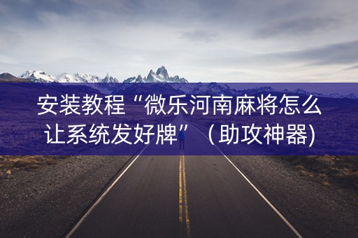 安装教程“微乐河南麻将怎么让系统发好牌”（助攻神器)