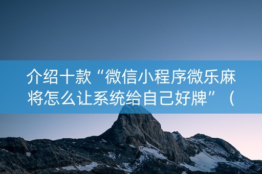 介绍十款“微信小程序微乐麻将怎么让系统给自己好牌”（如何让系统发好牌)