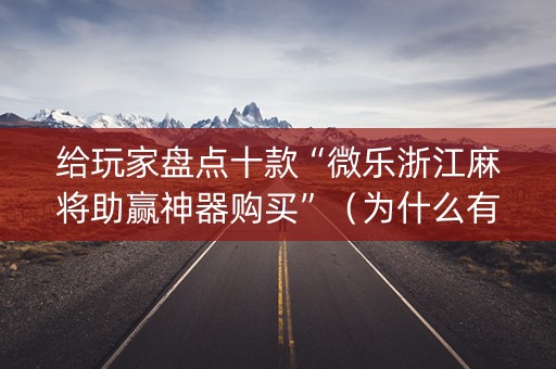 给玩家盘点十款“微乐浙江麻将助赢神器购买”（为什么有人一直赢)