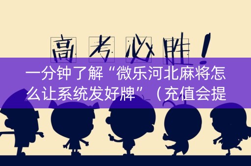 一分钟了解“微乐河北麻将怎么让系统发好牌”（充值会提高胜率么)