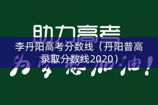 李丹阳高考分数线（丹阳普高录取分数线2020）