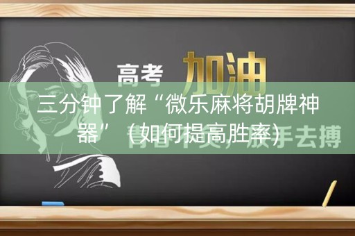 三分钟了解“微乐麻将胡牌神器”（如何提高胜率)