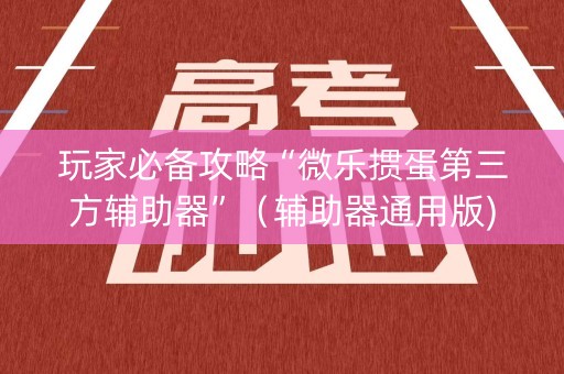 玩家必备攻略“微乐掼蛋第三方辅助器”（辅助器通用版)