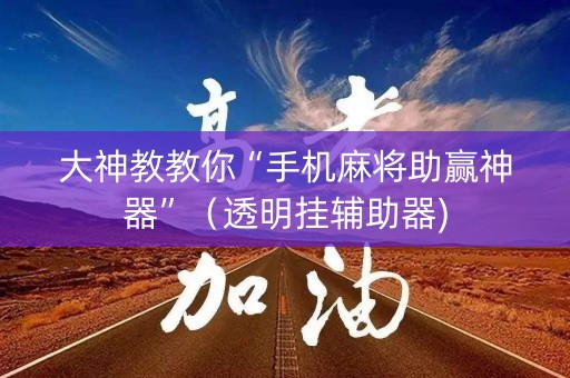 大神教教你“手机麻将助赢神器”（透明挂辅助器)