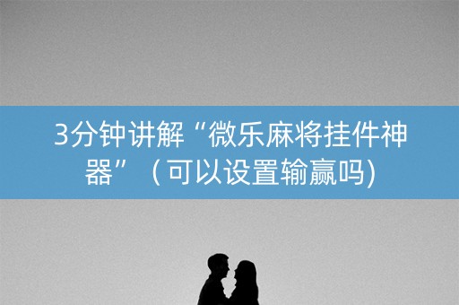 3分钟讲解“微乐麻将挂件神器”（可以设置输赢吗)