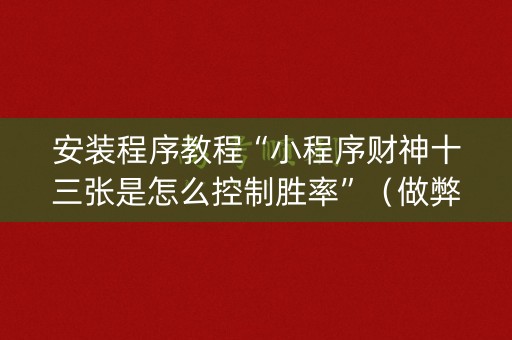 安装程序教程“小程序财神十三张是怎么控制胜率”（做弊器软件下载)