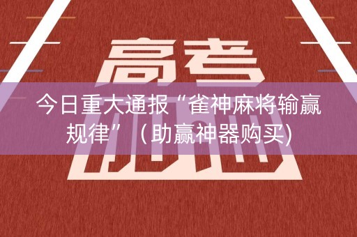 今日重大通报“雀神麻将输赢规律”（助赢神器购买)