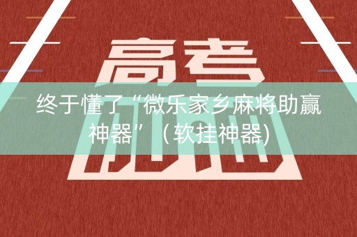 终于懂了“微乐家乡麻将助赢神器”（软挂神器)