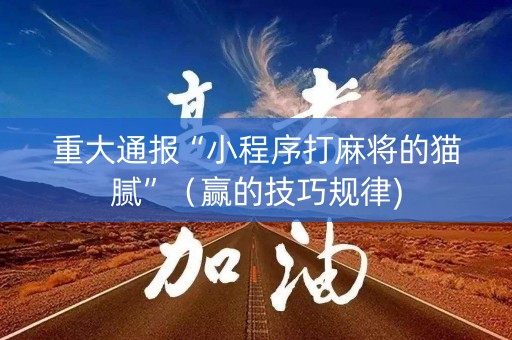 重大通报“小程序打麻将的猫腻”（赢的技巧规律)
