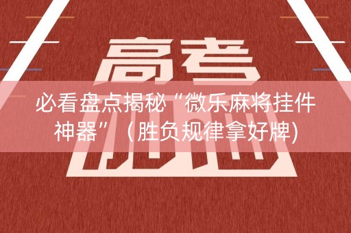必看盘点揭秘“微乐麻将挂件神器”（胜负规律拿好牌)