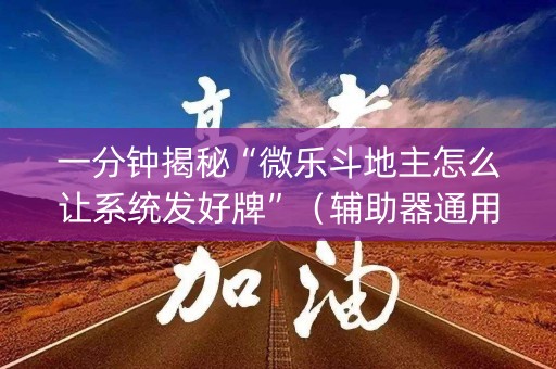 一分钟揭秘“微乐斗地主怎么让系统发好牌”（辅助器通用版)