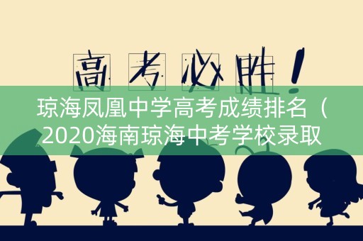 琼海凤凰中学高考成绩排名（2020海南琼海中考学校录取分数线）