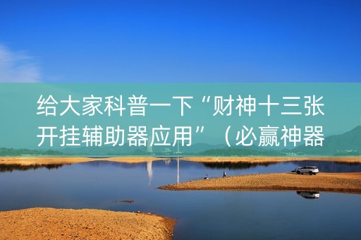 给大家科普一下“财神十三张开挂辅助器应用”（必赢神器)