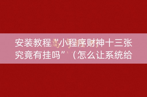 安装教程“小程序财神十三张究竟有挂吗”（怎么让系统给自己好牌)