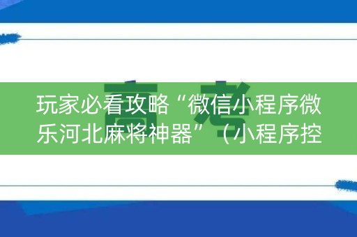 玩家必看攻略“微信小程序微乐河北麻将神器”（小程序控牌器)