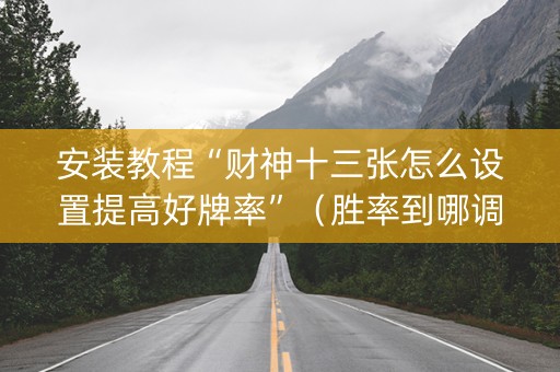 安装教程“财神十三张怎么设置提高好牌率”（胜率到哪调)