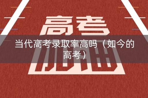 当代高考录取率高吗（如今的高考）