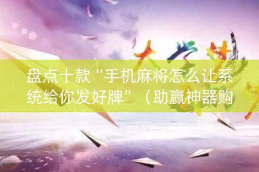 盘点十款“手机麻将怎么让系统给你发好牌”（助赢神器购买)