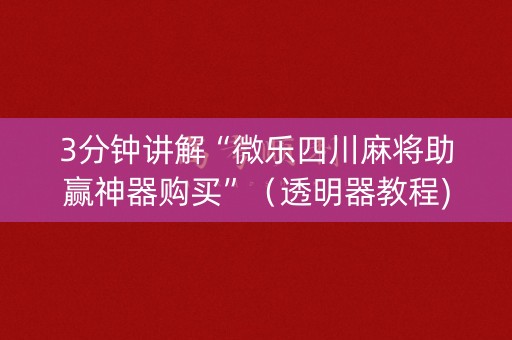 3分钟讲解“微乐四川麻将助赢神器购买”（透明器教程)