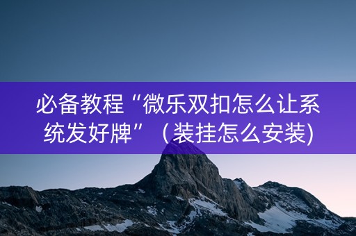 必备教程“微乐双扣怎么让系统发好牌”（装挂怎么安装)