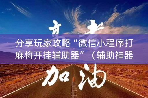 分享玩家攻略“微信小程序打麻将开挂辅助器”（辅助神器免费)