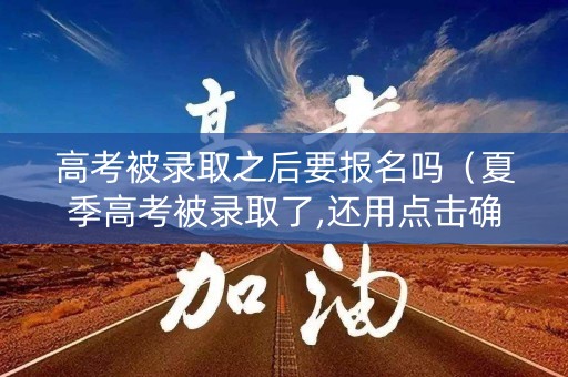 高考被录取之后要报名吗（夏季高考被录取了,还用点击确认吗）