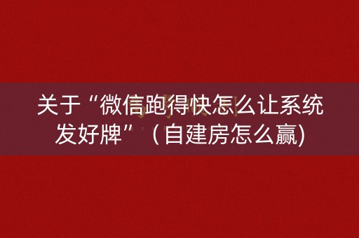 关于“微信跑得快怎么让系统发好牌”（自建房怎么赢)