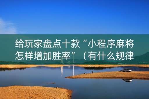 给玩家盘点十款“小程序麻将怎样增加胜率”（有什么规律)
