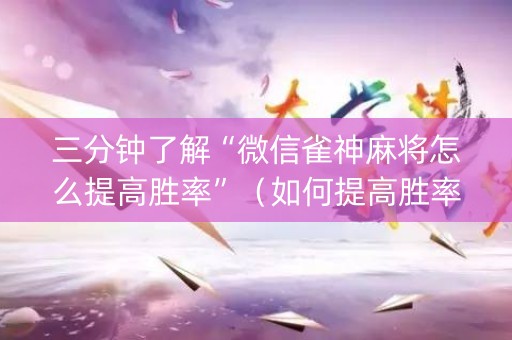 三分钟了解“微信雀神麻将怎么提高胜率”（如何提高胜率)