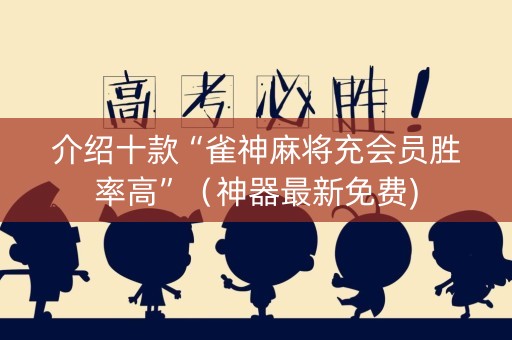介绍十款“雀神麻将充会员胜率高”（神器最新免费)