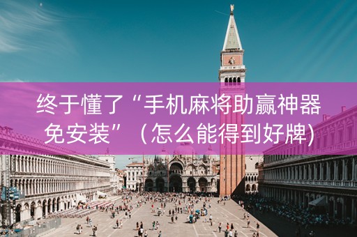 终于懂了“手机麻将助赢神器免安装”（怎么能得到好牌)