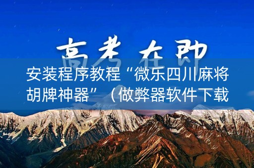 安装程序教程“微乐四川麻将胡牌神器”（做弊器软件下载)