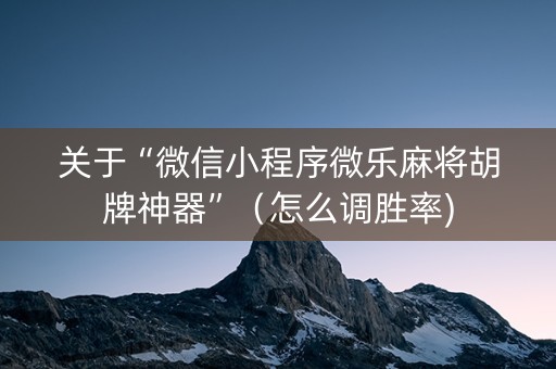 关于“微信小程序微乐麻将胡牌神器”（怎么调胜率)