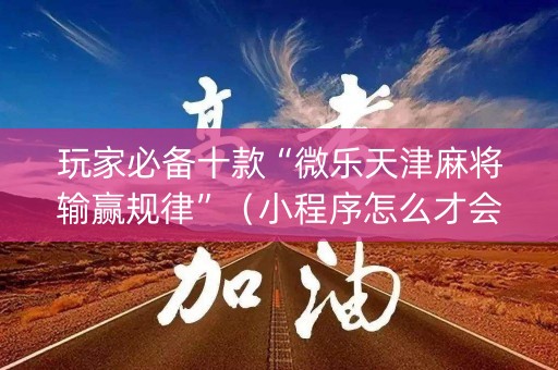 玩家必备十款“微乐天津麻将输赢规律”（小程序怎么才会赢)