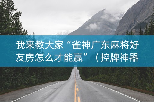 我来教大家“雀神广东麻将好友房怎么才能赢”（控牌神器)
