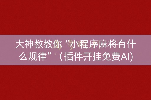 大神教教你“小程序麻将有什么规律”（插件开挂免费AI)