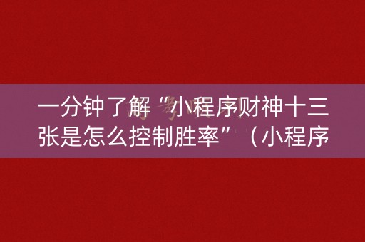一分钟了解“小程序财神十三张是怎么控制胜率”（小程序怎么才会赢)