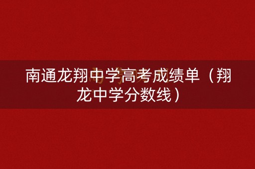 南通龙翔中学高考成绩单（翔龙中学分数线）